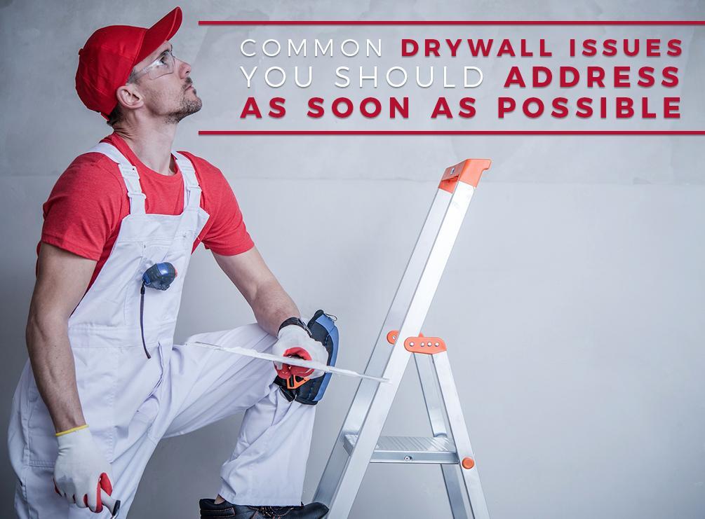 Common Drywall Issues You Should Address As Soon As Possible